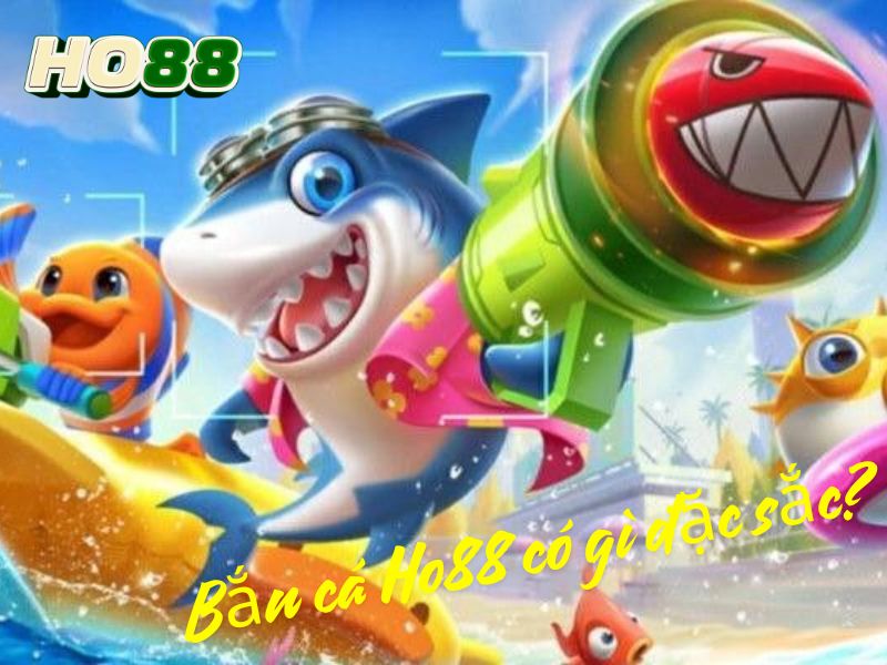 Bắn cá Ho88 có gì đặc sắc?