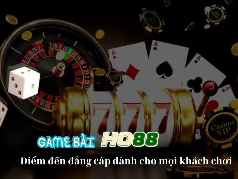 Game bài Ho88 – điểm đến đẳng cấp dành cho mọi khách chơi 